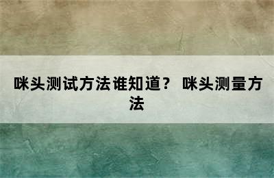 咪头测试方法谁知道？ 咪头测量方法